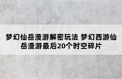 梦幻仙岳漫游解密玩法 梦幻西游仙岳漫游最后20个时空碎片